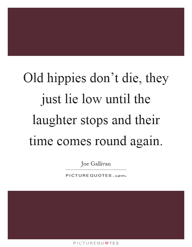 Old hippies don't die, they just lie low until the laughter stops and their time comes round again Picture Quote #1