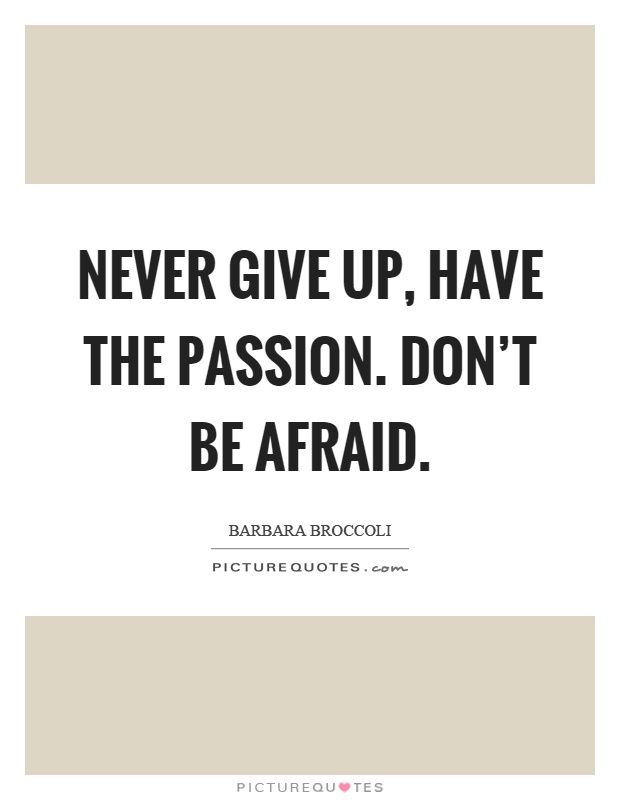 Never give up, have the passion. Don't be afraid Picture Quote #1