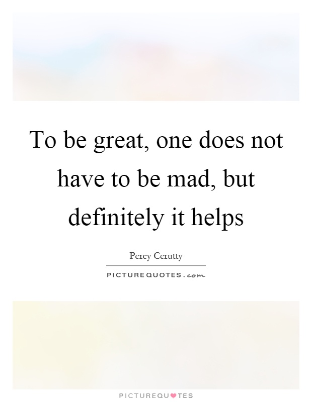 To be great, one does not have to be mad, but definitely it helps Picture Quote #1