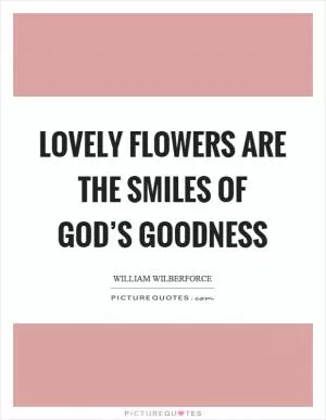 Lovely flowers are the smiles of god’s goodness Picture Quote #1