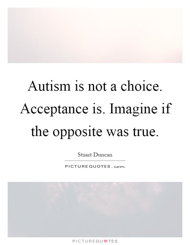 Autism is not a choice. Acceptance is. Imagine if the opposite was true Picture Quote #1