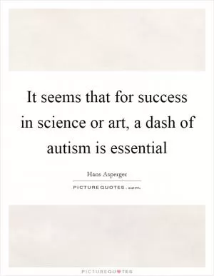 It seems that for success in science or art, a dash of autism is essential Picture Quote #1