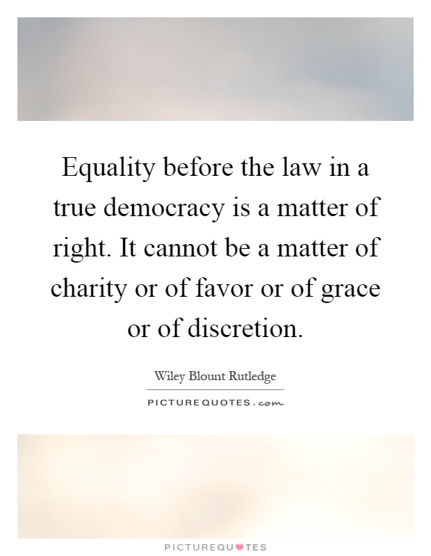 Equality before the law in a true democracy is a matter of right. It cannot be a matter of charity or of favor or of grace or of discretion Picture Quote #1