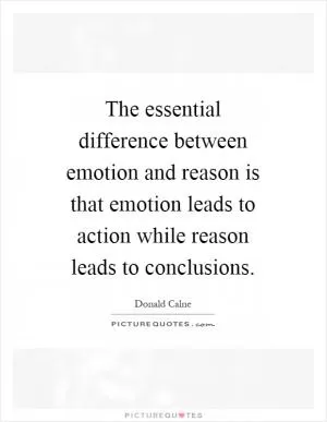 The essential difference between emotion and reason is that emotion leads to action while reason leads to conclusions Picture Quote #1