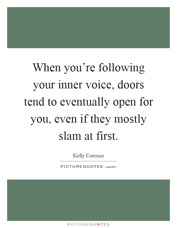 When you're following your inner voice, doors tend to eventually open for you, even if they mostly slam at first Picture Quote #1