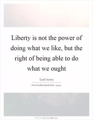 Liberty is not the power of doing what we like, but the right of being able to do what we ought Picture Quote #1