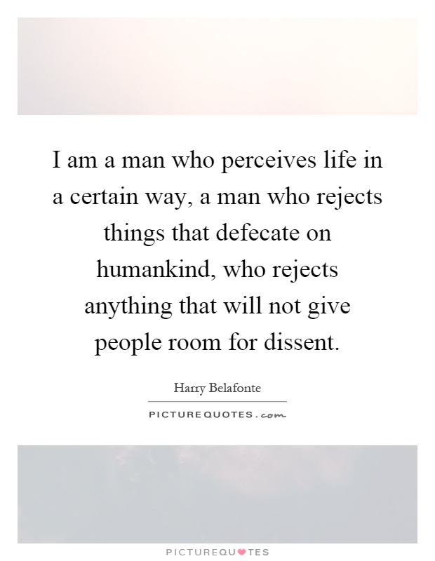 I am a man who perceives life in a certain way, a man who rejects things that defecate on humankind, who rejects anything that will not give people room for dissent Picture Quote #1