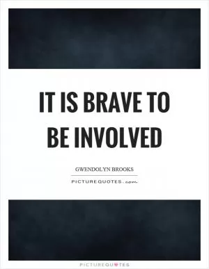It is brave to be involved Picture Quote #1