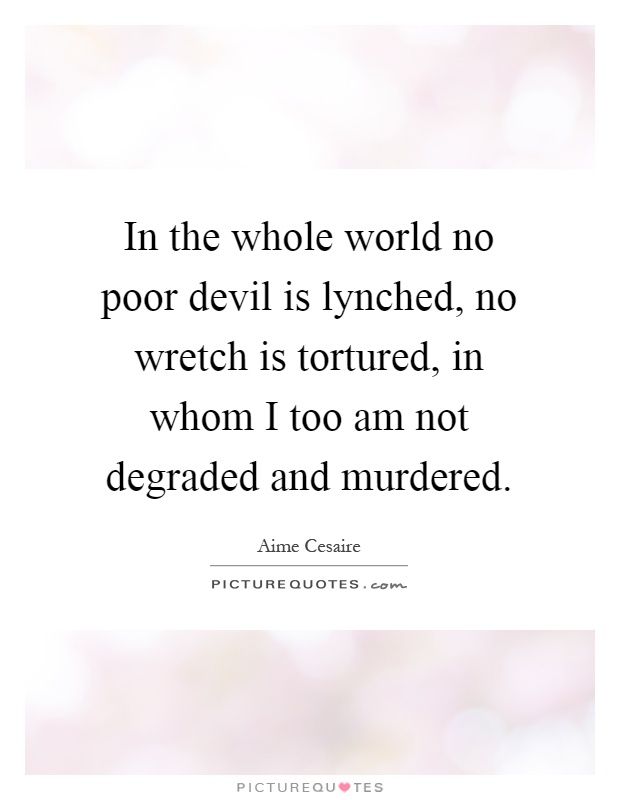 In the whole world no poor devil is lynched, no wretch is tortured, in whom I too am not degraded and murdered Picture Quote #1