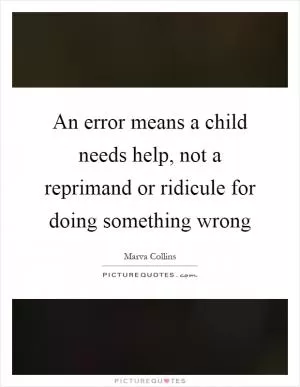 An error means a child needs help, not a reprimand or ridicule for doing something wrong Picture Quote #1