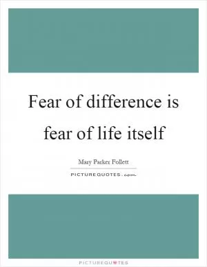 Fear of difference is fear of life itself Picture Quote #1