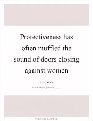 Protectiveness has often muffled the sound of doors closing against women Picture Quote #1