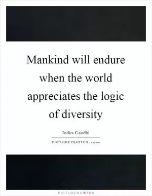 Mankind will endure when the world appreciates the logic of diversity Picture Quote #1