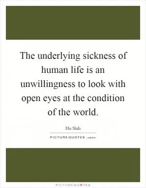 The underlying sickness of human life is an unwillingness to look with open eyes at the condition of the world Picture Quote #1