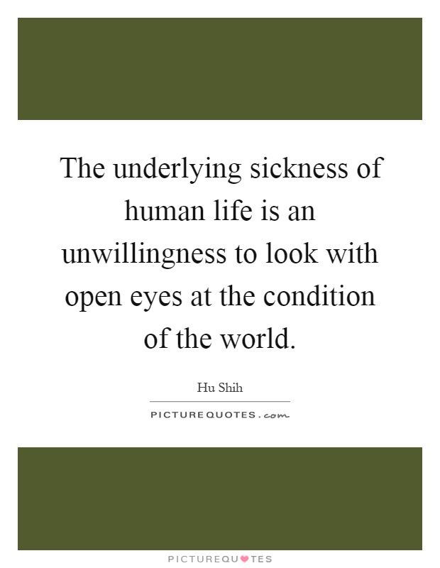 The underlying sickness of human life is an unwillingness to look with open eyes at the condition of the world Picture Quote #1