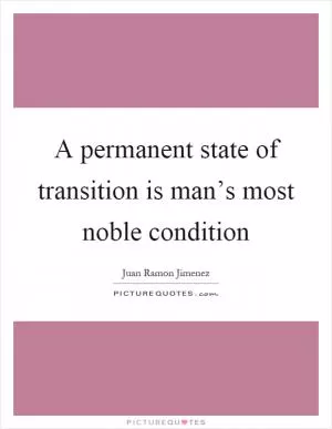 A permanent state of transition is man’s most noble condition Picture Quote #1