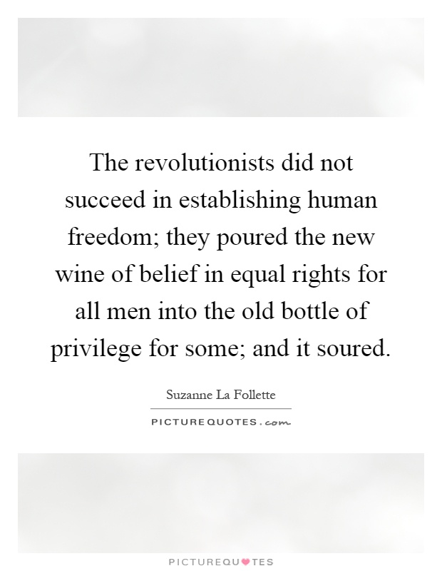 The revolutionists did not succeed in establishing human freedom; they poured the new wine of belief in equal rights for all men into the old bottle of privilege for some; and it soured Picture Quote #1