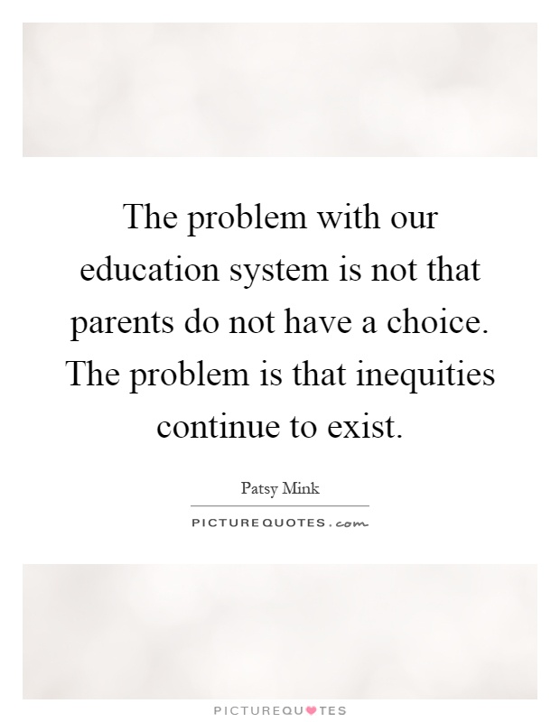 The problem with our education system is not that parents do not have a choice. The problem is that inequities continue to exist Picture Quote #1