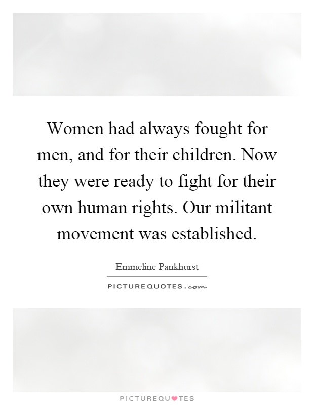 Women had always fought for men, and for their children. Now they were ready to fight for their own human rights. Our militant movement was established Picture Quote #1