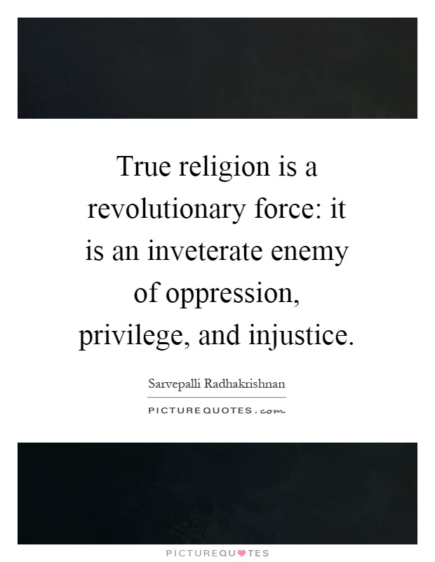 True religion is a revolutionary force: it is an inveterate enemy of oppression, privilege, and injustice Picture Quote #1