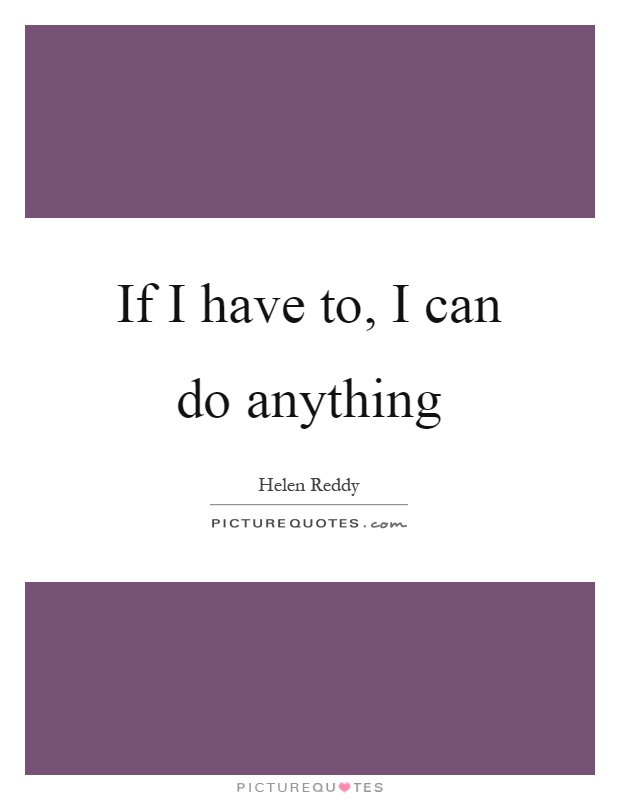 If I have to, I can do anything Picture Quote #1