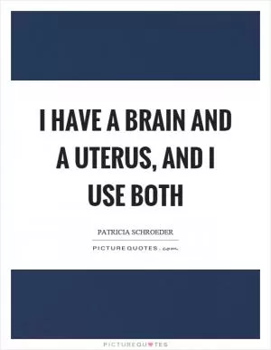I have a brain and a uterus, and I use both Picture Quote #1