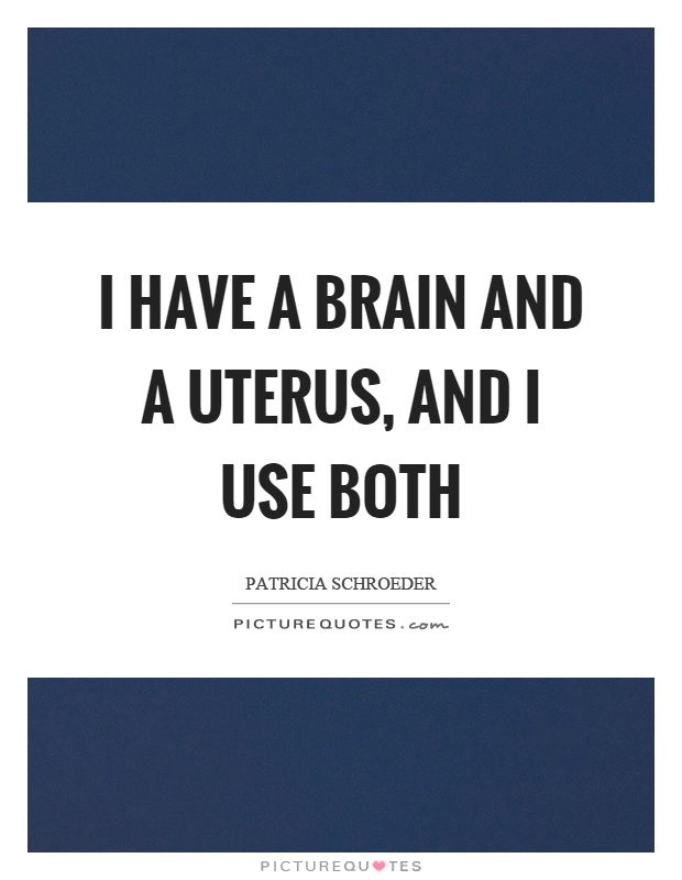 I have a brain and a uterus, and I use both Picture Quote #1