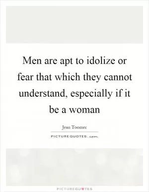 Men are apt to idolize or fear that which they cannot understand, especially if it be a woman Picture Quote #1