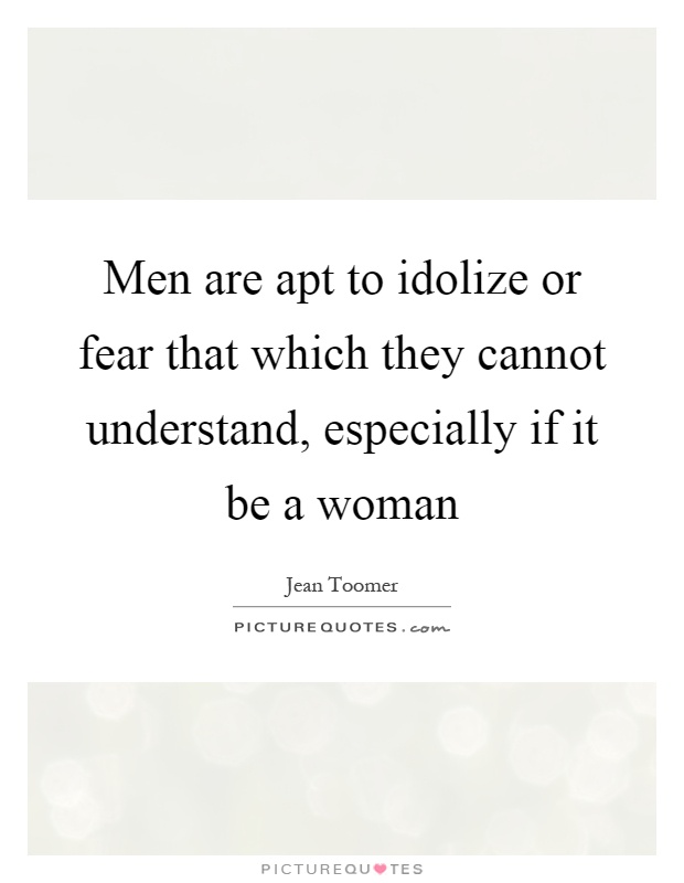 Men are apt to idolize or fear that which they cannot understand, especially if it be a woman Picture Quote #1