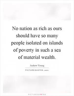 No nation as rich as ours should have so many people isolated on islands of poverty in such a sea of material wealth Picture Quote #1