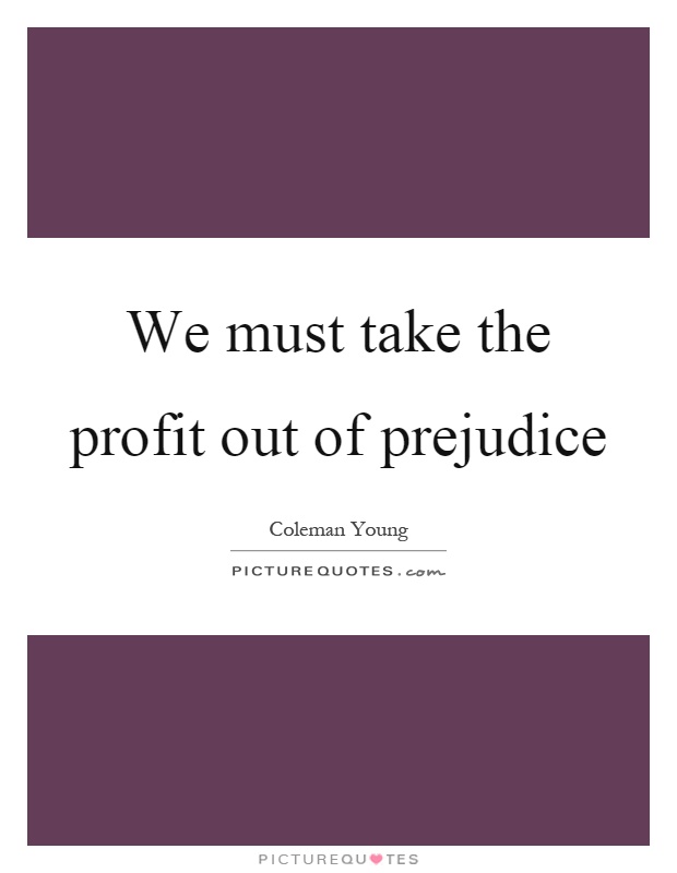We must take the profit out of prejudice Picture Quote #1