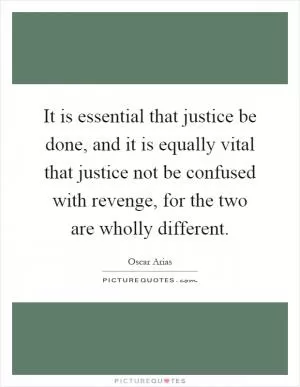 It is essential that justice be done, and it is equally vital that justice not be confused with revenge, for the two are wholly different Picture Quote #1