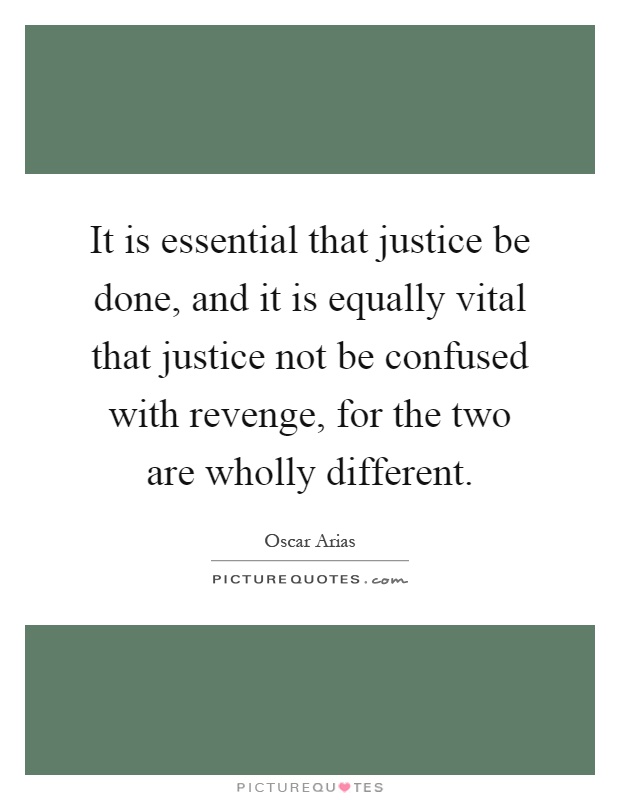 It is essential that justice be done, and it is equally vital that justice not be confused with revenge, for the two are wholly different Picture Quote #1