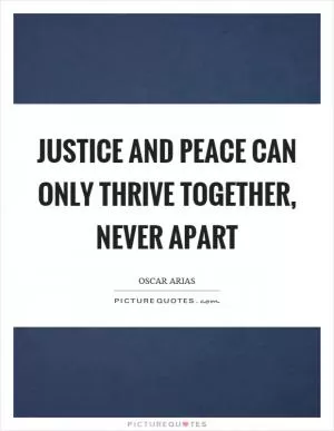 Justice and peace can only thrive together, never apart Picture Quote #1