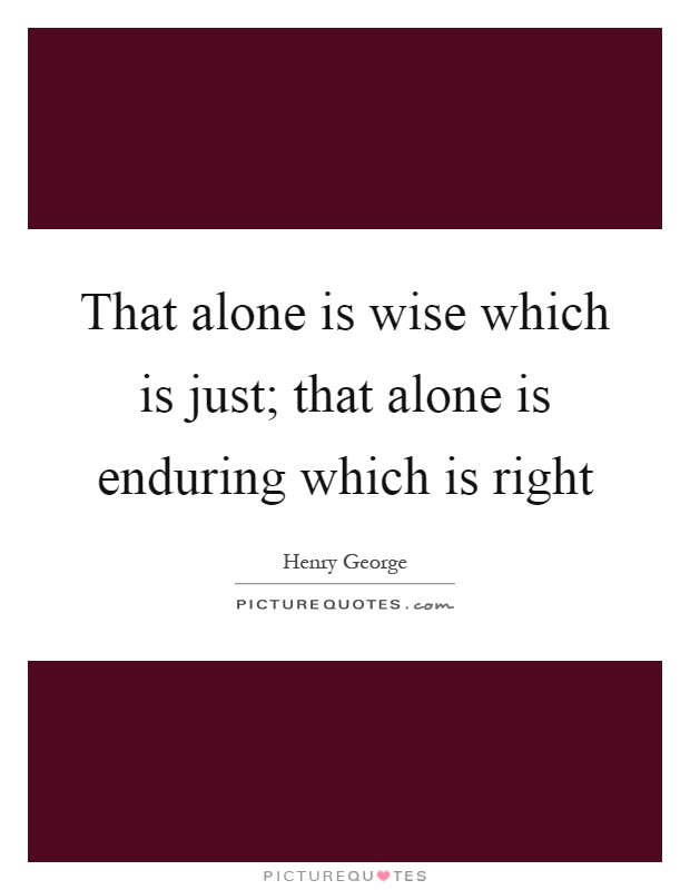 That alone is wise which is just; that alone is enduring which is right Picture Quote #1