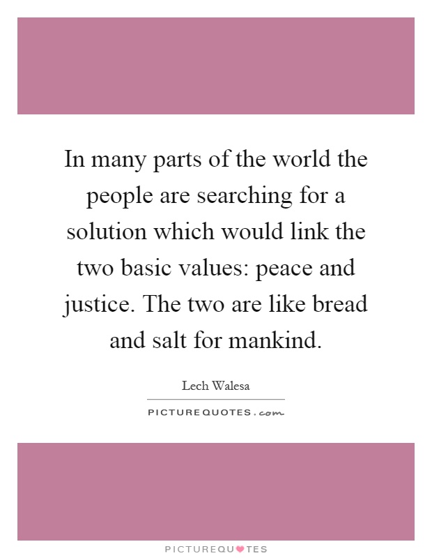 In many parts of the world the people are searching for a solution which would link the two basic values: peace and justice. The two are like bread and salt for mankind Picture Quote #1