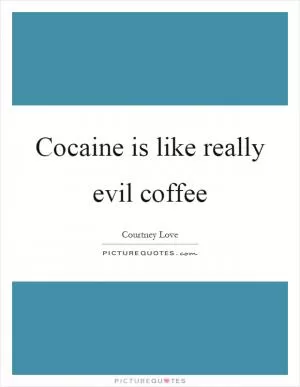 Cocaine is like really evil coffee Picture Quote #1