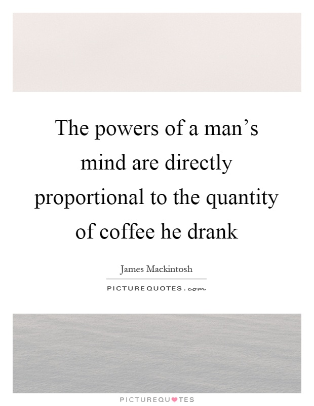 The powers of a man's mind are directly proportional to the quantity of coffee he drank Picture Quote #1