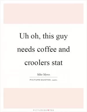 Uh oh, this guy needs coffee and croolers stat Picture Quote #1