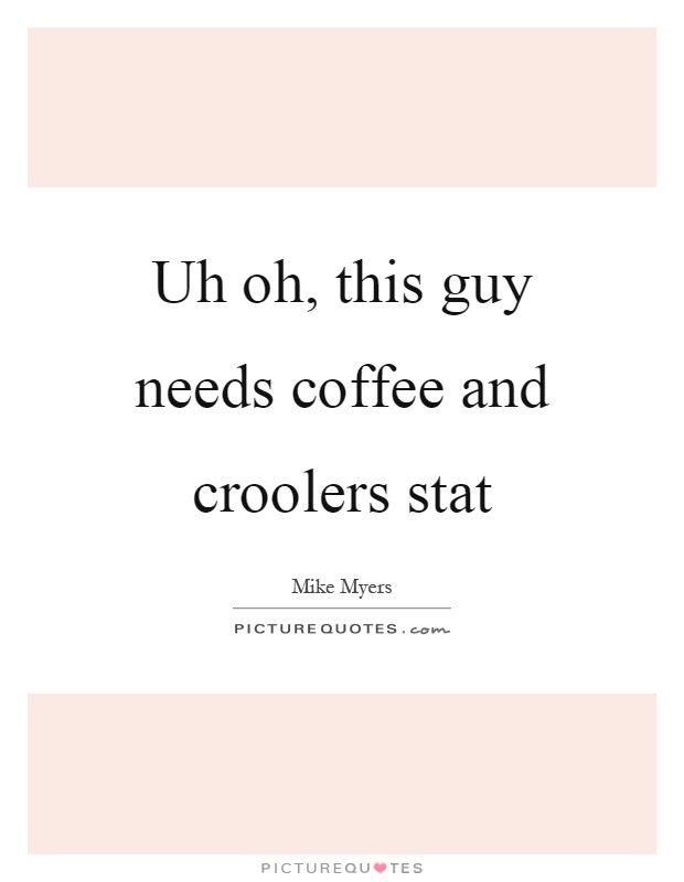 Uh oh, this guy needs coffee and croolers stat Picture Quote #1