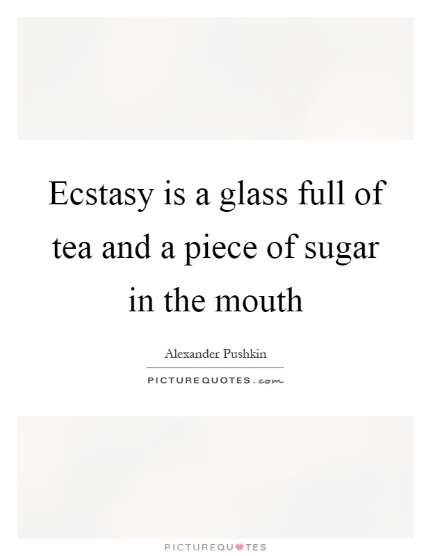 Ecstasy is a glass full of tea and a piece of sugar in the mouth Picture Quote #1