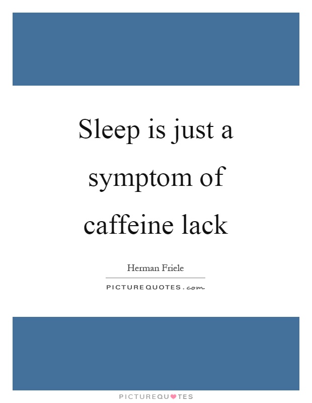 Sleep is just a symptom of caffeine lack Picture Quote #1