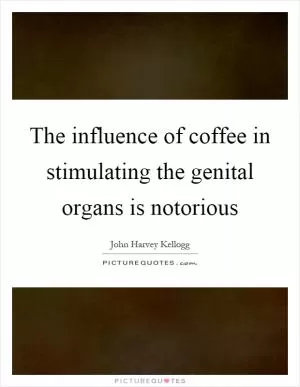 The influence of coffee in stimulating the genital organs is notorious Picture Quote #1