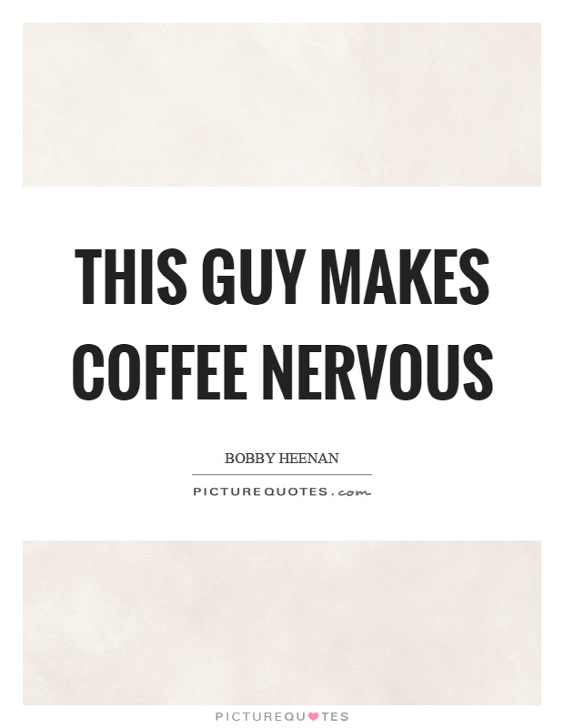 This guy makes coffee nervous Picture Quote #1