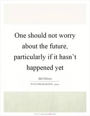 One should not worry about the future, particularly if it hasn’t happened yet Picture Quote #1