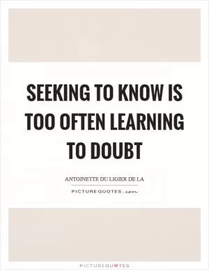 Seeking to know is too often learning to doubt Picture Quote #1