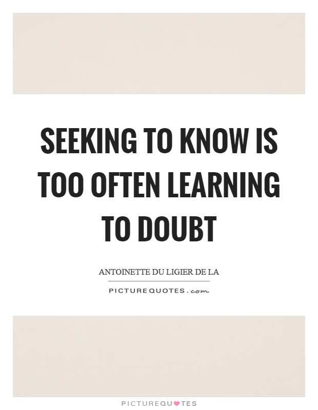 Seeking to know is too often learning to doubt Picture Quote #1