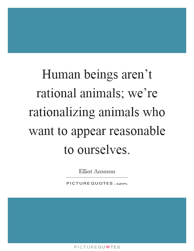 Human beings aren't rational animals; we're rationalizing animals who want to appear reasonable to ourselves Picture Quote #1