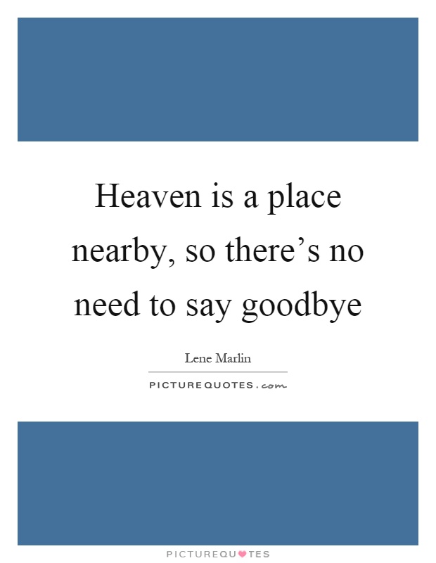 Heaven is a place nearby, so there's no need to say goodbye Picture Quote #1