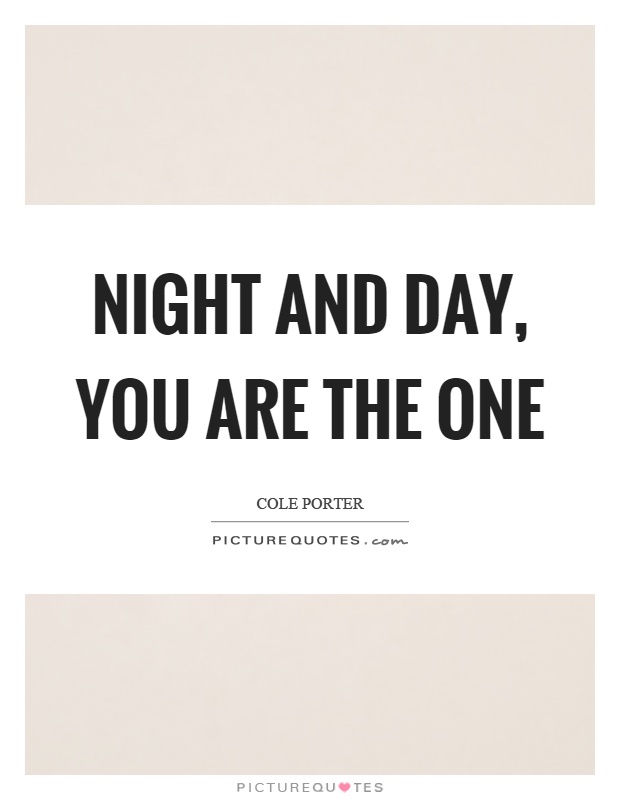 Night and day, you are the one Picture Quote #1